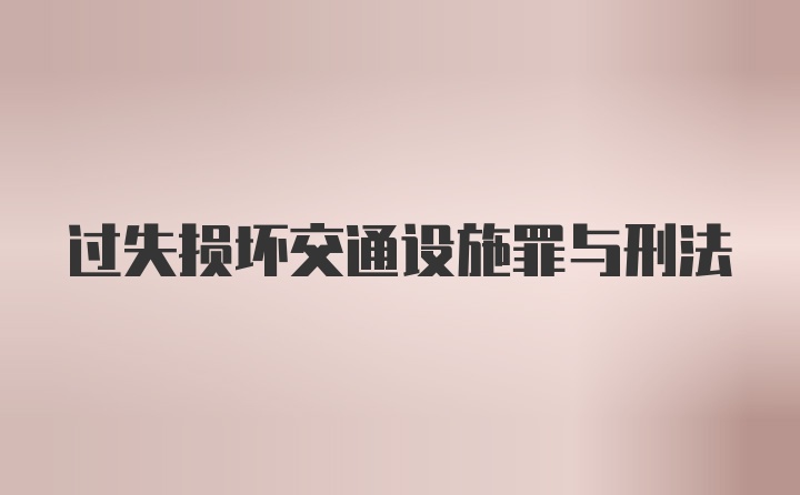 过失损坏交通设施罪与刑法