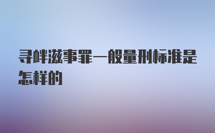 寻衅滋事罪一般量刑标准是怎样的