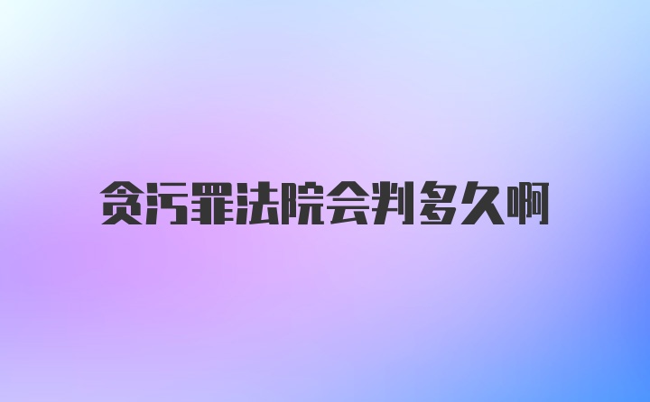 贪污罪法院会判多久啊