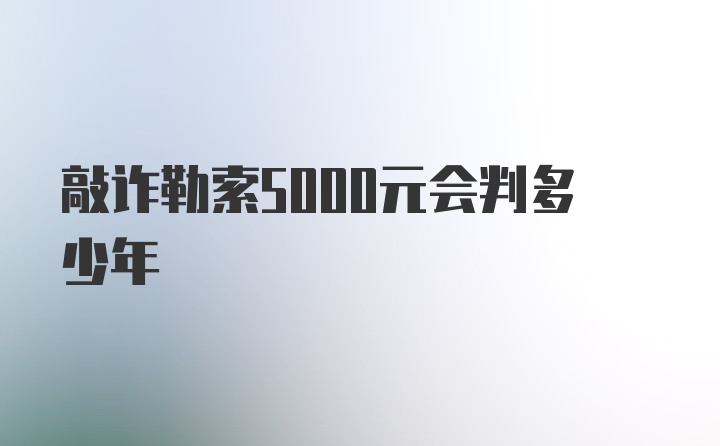 敲诈勒索5000元会判多少年