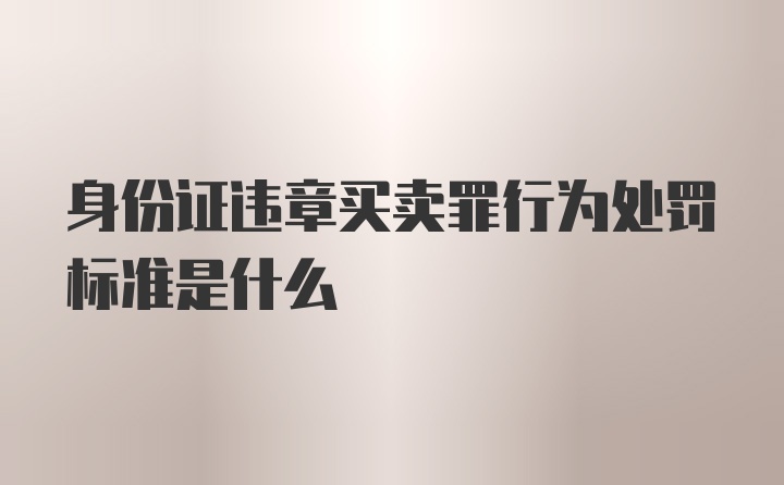 身份证违章买卖罪行为处罚标准是什么