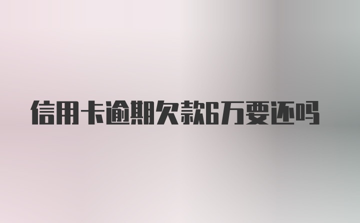 信用卡逾期欠款6万要还吗