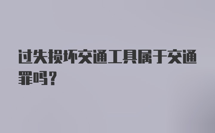 过失损坏交通工具属于交通罪吗？