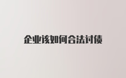 企业该如何合法讨债