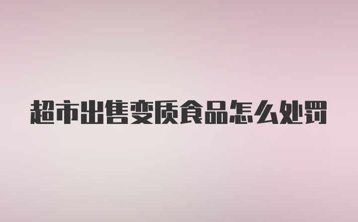 超市出售变质食品怎么处罚