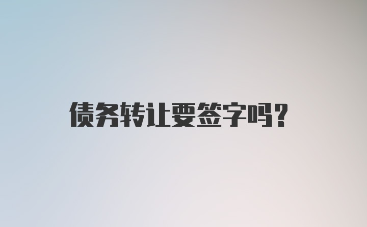 债务转让要签字吗？