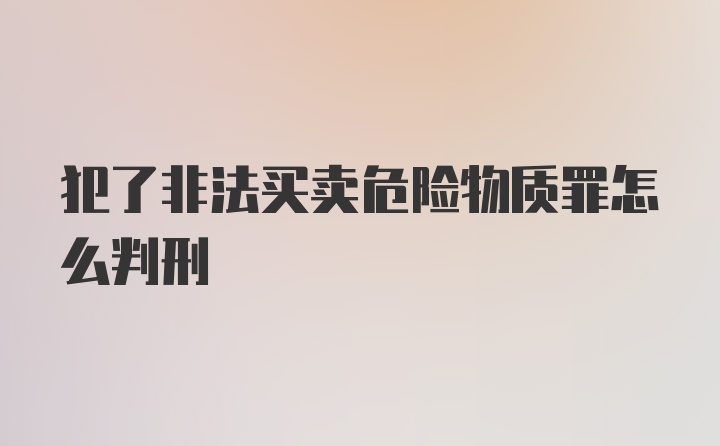 犯了非法买卖危险物质罪怎么判刑