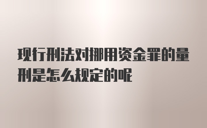 现行刑法对挪用资金罪的量刑是怎么规定的呢