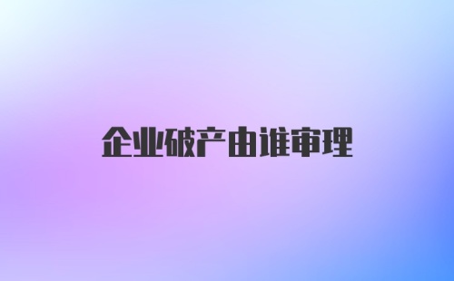 企业破产由谁审理