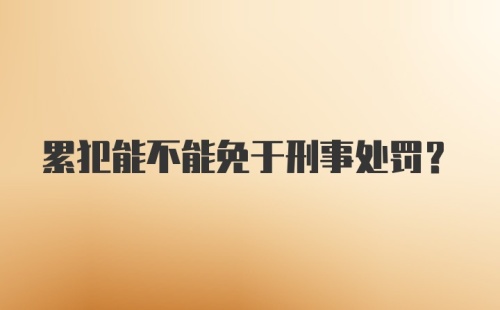 累犯能不能免于刑事处罚？