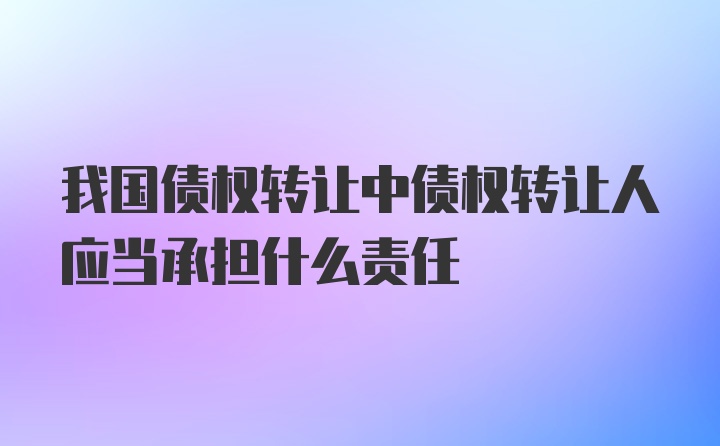 我国债权转让中债权转让人应当承担什么责任