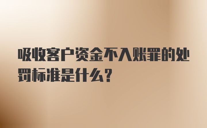 吸收客户资金不入账罪的处罚标准是什么？