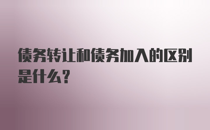 债务转让和债务加入的区别是什么？