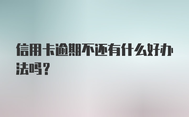 信用卡逾期不还有什么好办法吗？