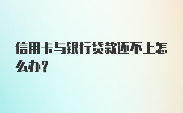 信用卡与银行贷款还不上怎么办？