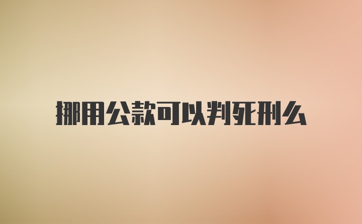 挪用公款可以判死刑么