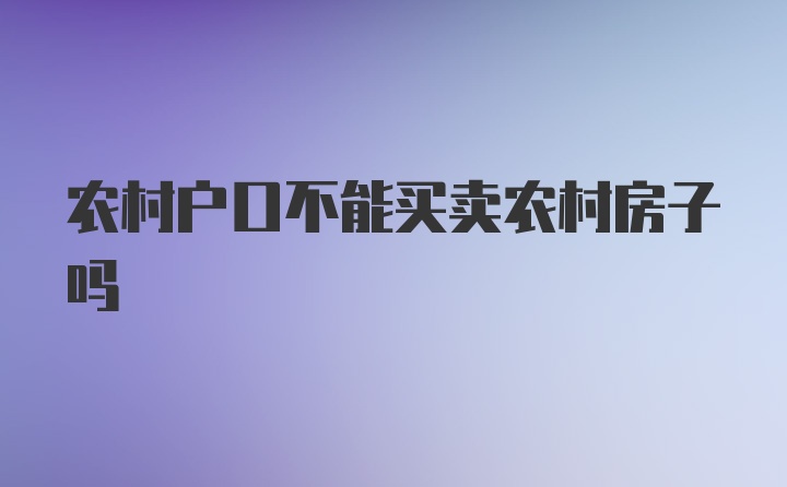 农村户口不能买卖农村房子吗