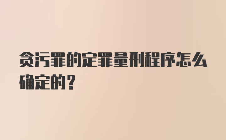 贪污罪的定罪量刑程序怎么确定的?