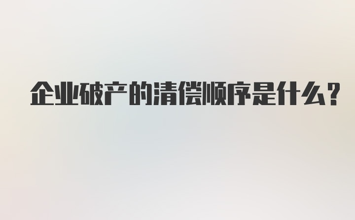 企业破产的清偿顺序是什么？