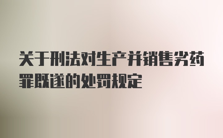 关于刑法对生产并销售劣药罪既遂的处罚规定