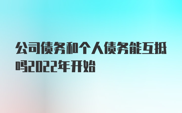 公司债务和个人债务能互抵吗2022年开始