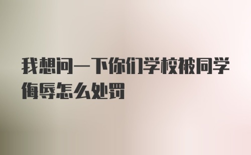 我想问一下你们学校被同学侮辱怎么处罚