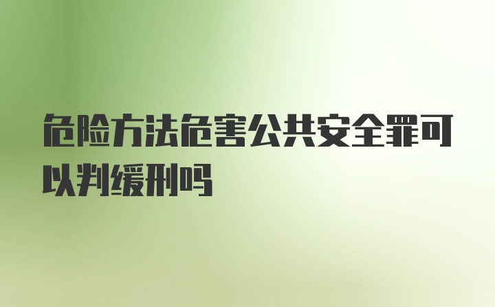 危险方法危害公共安全罪可以判缓刑吗