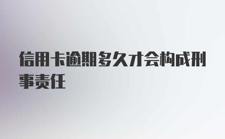 信用卡逾期多久才会构成刑事责任