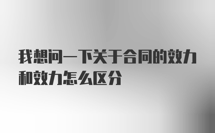 我想问一下关于合同的效力和效力怎么区分