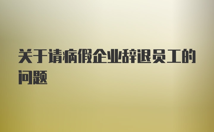 关于请病假企业辞退员工的问题