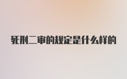 死刑二审的规定是什么样的