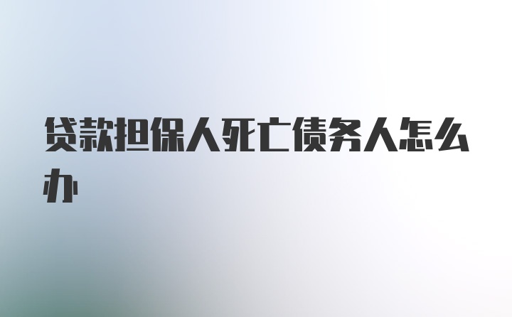 贷款担保人死亡债务人怎么办