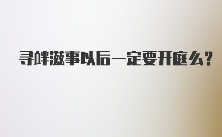 寻衅滋事以后一定要开庭么？