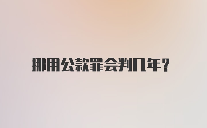 挪用公款罪会判几年?