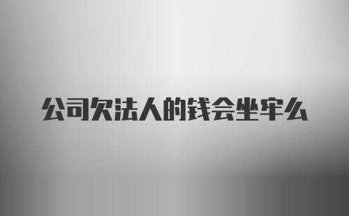 公司欠法人的钱会坐牢么