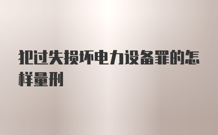 犯过失损坏电力设备罪的怎样量刑