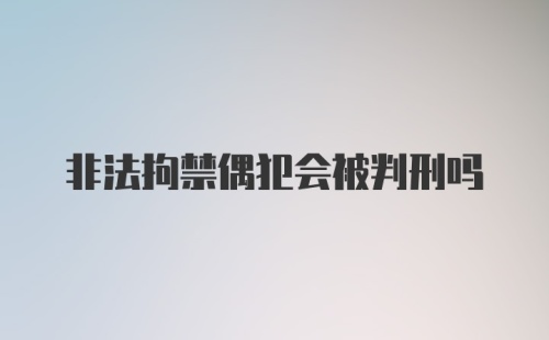 非法拘禁偶犯会被判刑吗