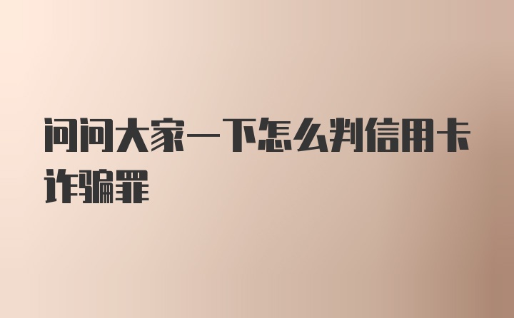 问问大家一下怎么判信用卡诈骗罪