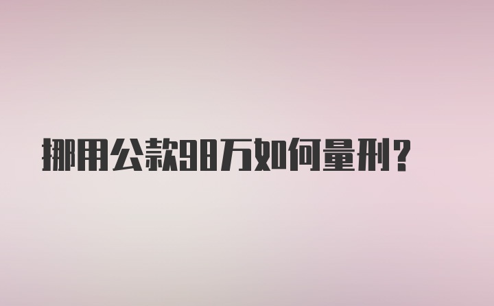 挪用公款98万如何量刑？