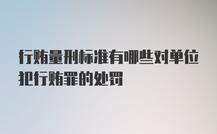 行贿量刑标准有哪些对单位犯行贿罪的处罚