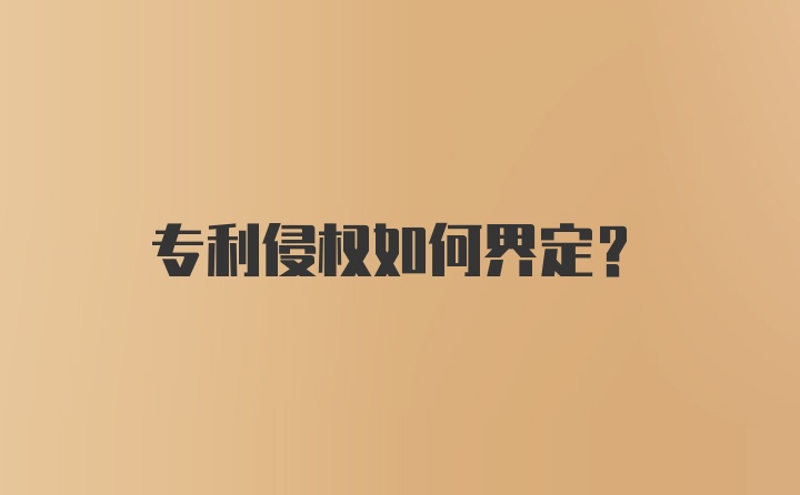 专利侵权如何界定？