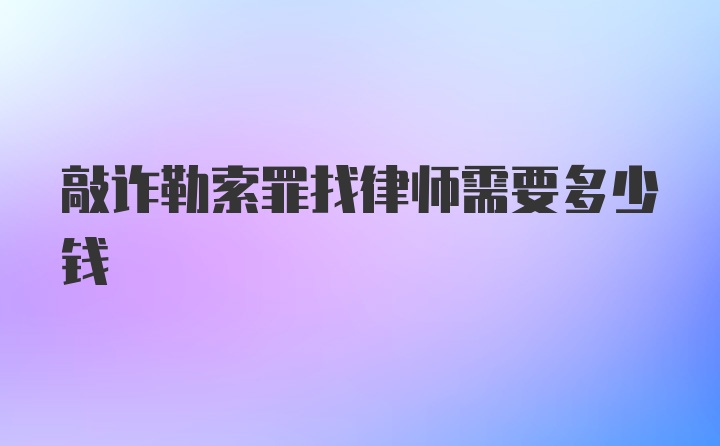 敲诈勒索罪找律师需要多少钱