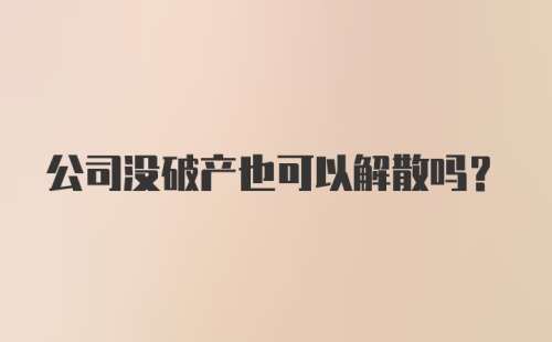 公司没破产也可以解散吗？