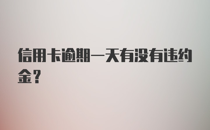 信用卡逾期一天有没有违约金？