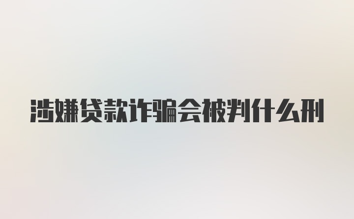 涉嫌贷款诈骗会被判什么刑