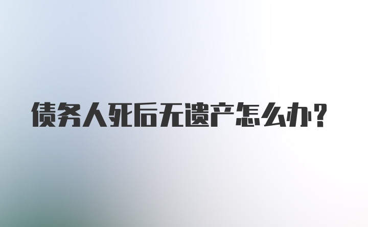 债务人死后无遗产怎么办？