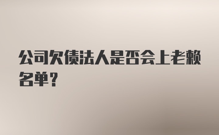 公司欠债法人是否会上老赖名单？