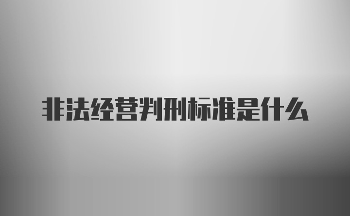 非法经营判刑标准是什么