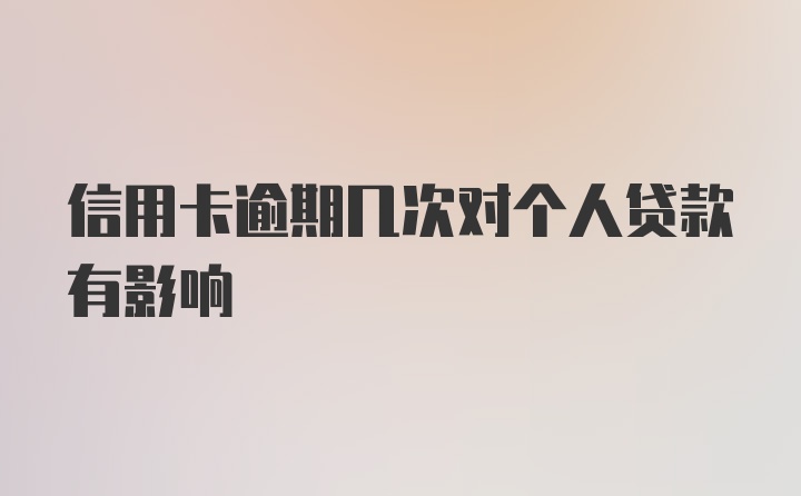 信用卡逾期几次对个人贷款有影响