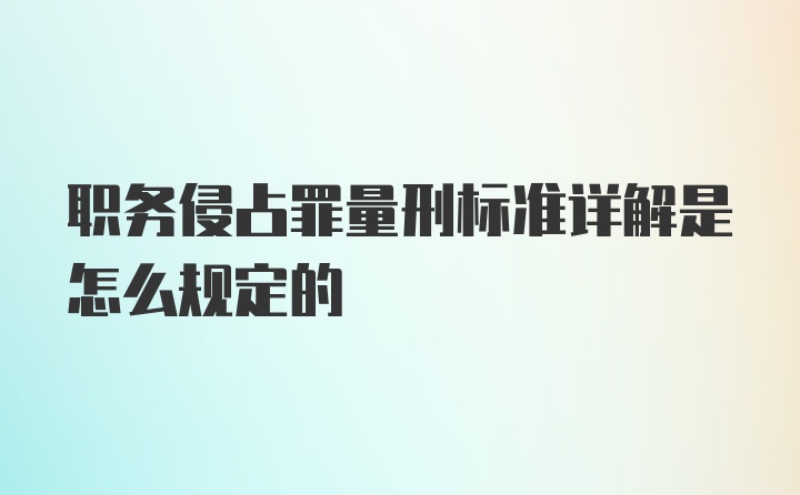 职务侵占罪量刑标准详解是怎么规定的